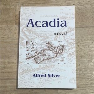 Acadia A Novel by Alfred Silver
